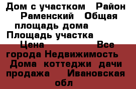 Дом с участком › Район ­ Раменский › Общая площадь дома ­ 130 › Площадь участка ­ 1 000 › Цена ­ 3 300 000 - Все города Недвижимость » Дома, коттеджи, дачи продажа   . Ивановская обл.